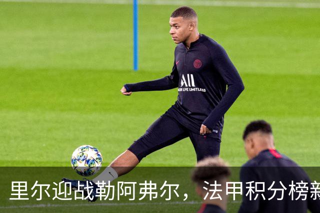 里尔迎战勒阿弗尔，法甲积分榜新变化