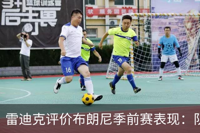 雷迪克评价布朗尼季前赛表现：队友阵容是影响因素之一
