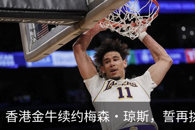 香港金牛续约梅森·琼斯，誓再挑CBA挑战